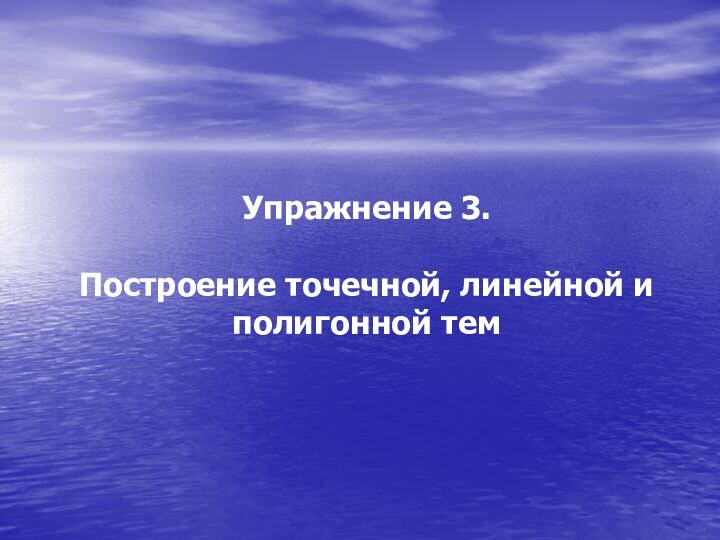 Упражнение 3.   Построение точечной, линейной и полигонной тем