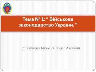 Тема № 1: “ Військове законодавство України. ”