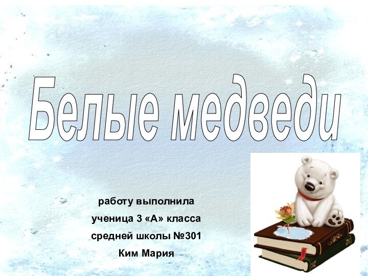 Белые медведиработу выполнилаученица 3 «А» классасредней школы №301Ким Мария