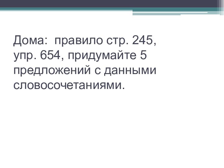 Дома: правило стр. 245,  упр. 654, придумайте 5 предложений с данными