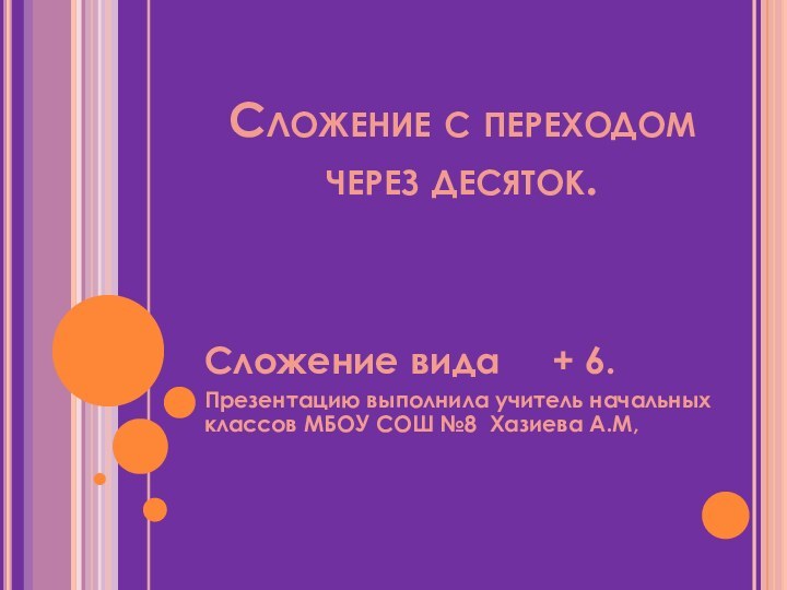 Сложение с переходом через десяток.Сложение вида   + 6.Презентацию выполнила учитель