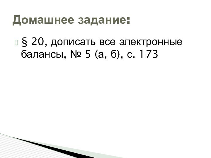 § 20, дописать все электронные балансы, № 5 (а, б), с. 173Домашнее задание: