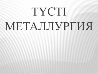 ТүстІ   металлургия