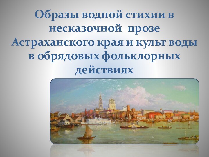 Образы водной стихии в несказочной прозе Астраханского края и культ воды в