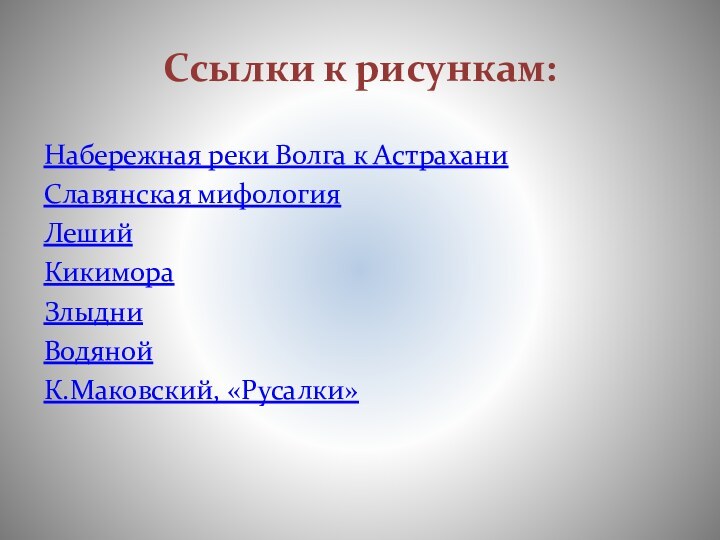 Ссылки к рисункам:Набережная реки Волга к АстраханиСлавянская мифологияЛешийКикимораЗлыдниВодянойК.Маковский, «Русалки»