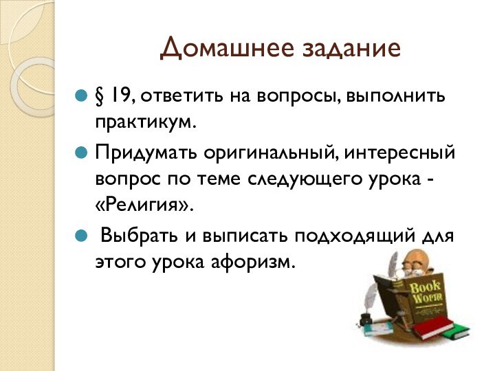 Домашнее задание§ 19, ответить на вопросы, выполнить практикум. Придумать оригинальный, интересный вопрос