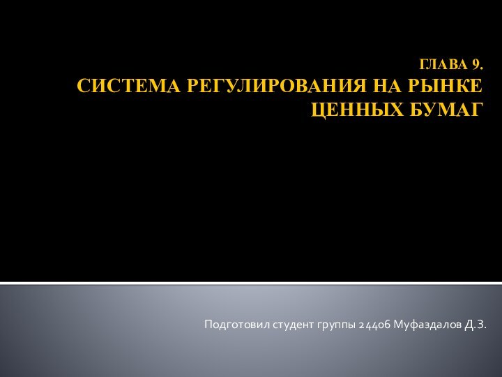 ГЛАВА 9.  СИСТЕМА РЕГУЛИРОВАНИЯ НА РЫНКЕ ЦЕННЫХ БУМАГПодготовил студент группы 24406 Муфаздалов Д.З.