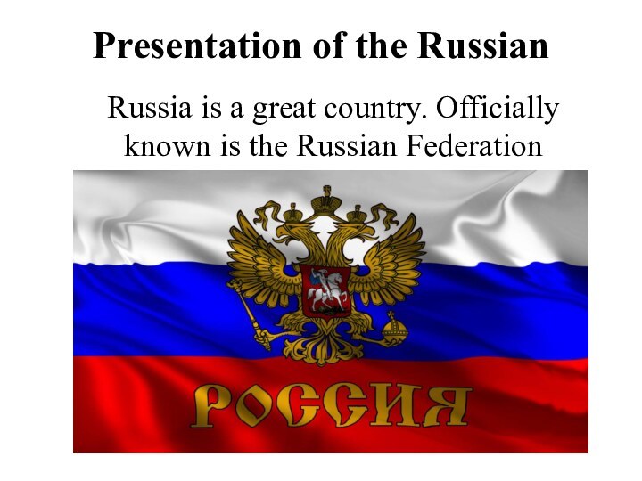 Presentation of the RussianRussia is a great country. Officially known is the Russian Federation