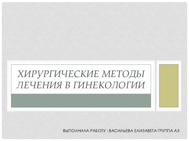 Выполнила работу : Васильева Елизавета Группа А3Хирургические методы лечения в гинекологии