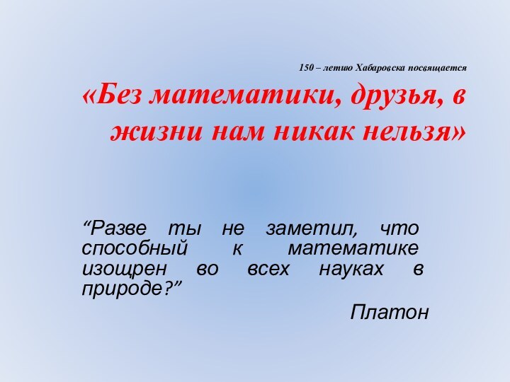 150 – летию Хабаровска посвящается  «Без математики, друзья, в жизни нам