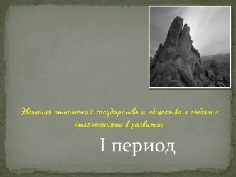 Эволюция отношений государства и общества к людям с отклонениями в развитии. I период