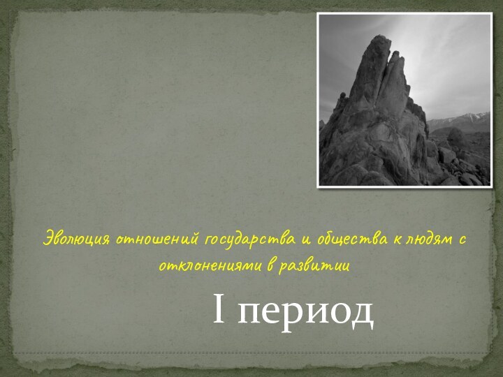 Эволюция отношений государства и общества к людям с отклонениями в развитииI период