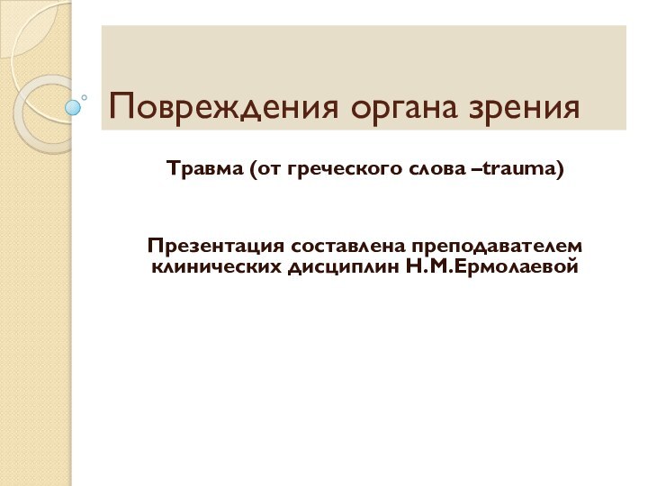 Повреждения органа зренияТравма (от греческого слова –trauma)Презентация составлена преподавателем клинических дисциплин Н.М.Ермолаевой