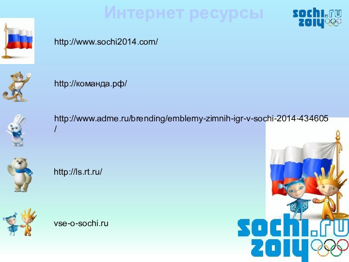 Интернет ресурсыhttp://www.sochi2014.com/http://команда.рф/http://www.adme.ru/brending/emblemy-zimnih-igr-v-sochi-2014-434605/http://ls.rt.ru/vse-o-sochi.ru