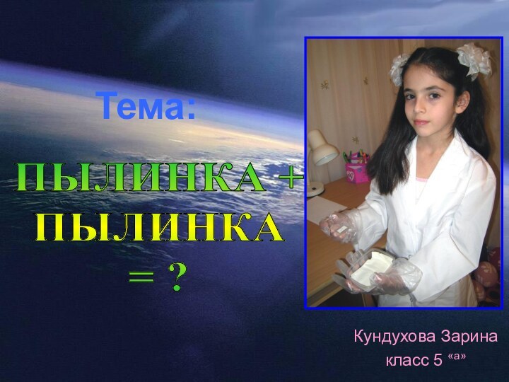 Тема:Кундухова Заринакласс 5 «а»ПЫЛИНКА + ПЫЛИНКА= ?