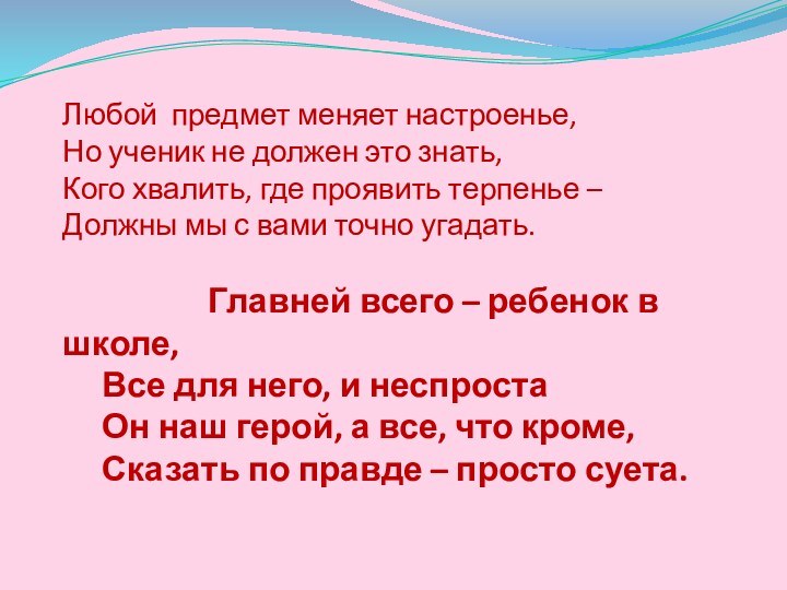 Любой предмет меняет настроенье,Но ученик не должен это знать,Кого хвалить, где проявить