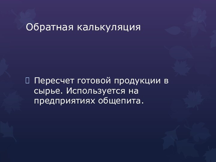 Обратная калькуляцияПересчет готовой продукции в сырье. Используется на предприятиях общепита.