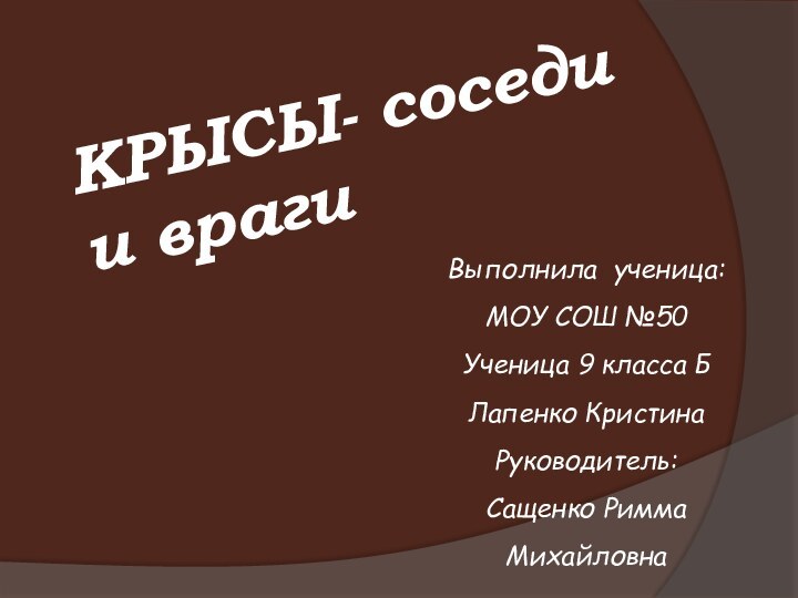 КРЫСЫ- соседи и врагиВыполнила ученица: МОУ СОШ №50Ученица 9 класса БЛапенко Кристина Руководитель:Сащенко Римма Михайловна