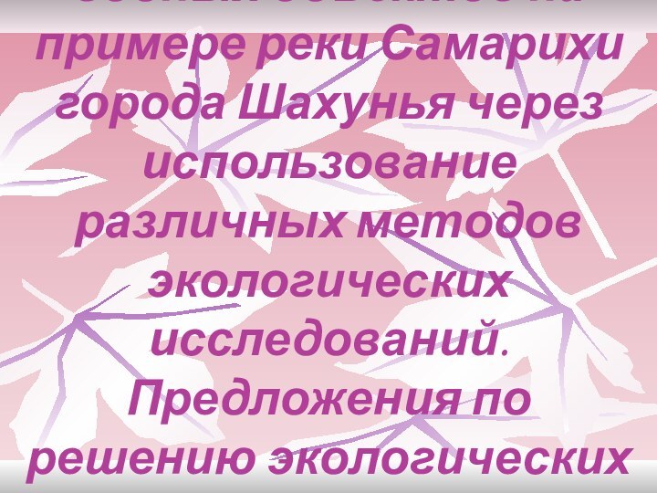 «Изучение состояния водных объектов на примере реки Самарихи города Шахунья через использование