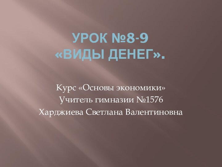 Урок №8-9 «Виды денег». Курс «Основы экономики»Учитель гимназии №1576Харджиева Светлана Валентиновна