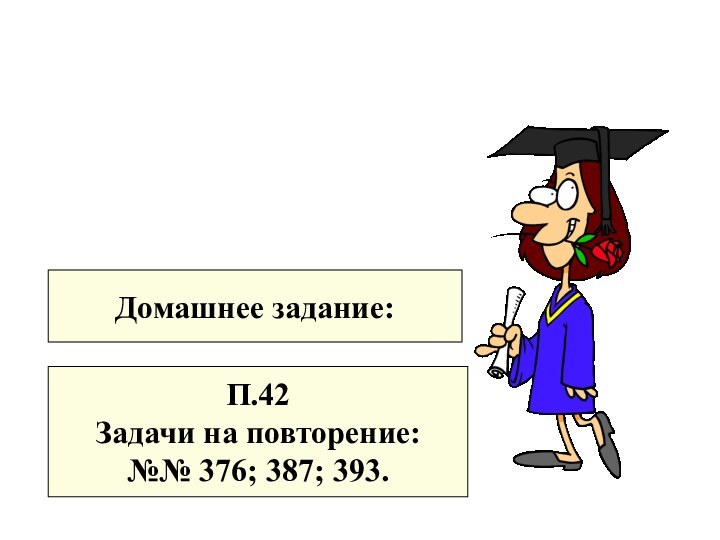 Домашнее задание:П.42Задачи на повторение:№№ 376; 387; 393.