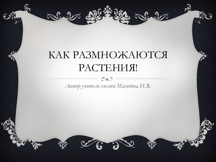 Как размножаются растения!Автор учитель химии Мамедова И.В.