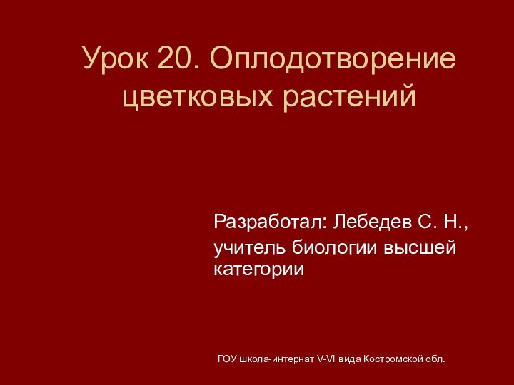 ГОУ школа-интернат V-VI вида Костромской обл.Урок 20. Оплодотворение цветковых растенийРазработал: Лебедев С.