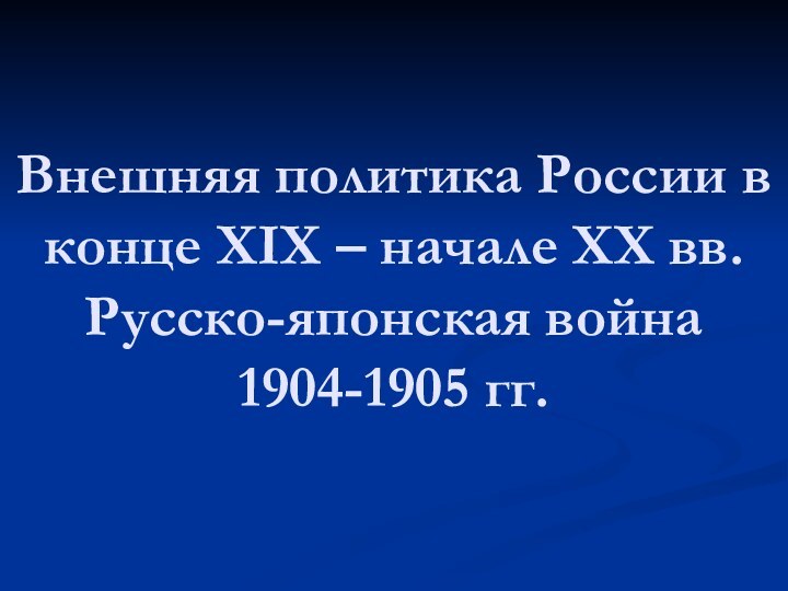 Внешняя политика России в конце XIX – начале ХХ вв. Русско-японская война 1904-1905 гг.