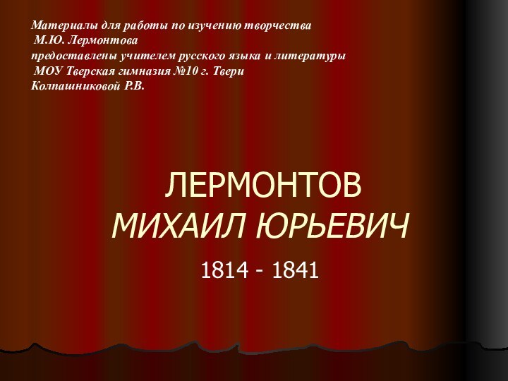 ЛЕРМОНТОВ МИХАИЛ ЮРЬЕВИЧ1814 - 1841Материалы для работы по изучению творчества М.Ю.