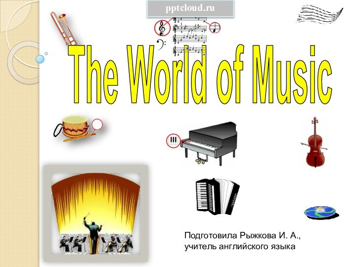 The World of MusicПодготовила Рыжкова И. А., учитель английского языка