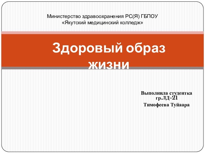 Выполнила студентка гр.ЛД-21 Тимофеева ТуйаараЗдоровый образ жизниМинистерство здравоохранения РС(Я) ГБПОУ«Якутский медицинский колледж»