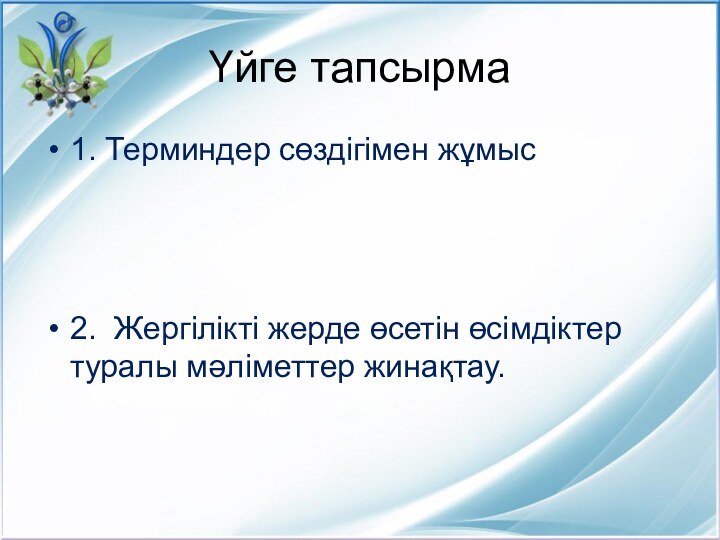 Үйге тапсырма1. Терминдер сөздігімен жұмыс2. Жергілікті жерде өсетін өсімдіктер туралы мәліметтер жинақтау.