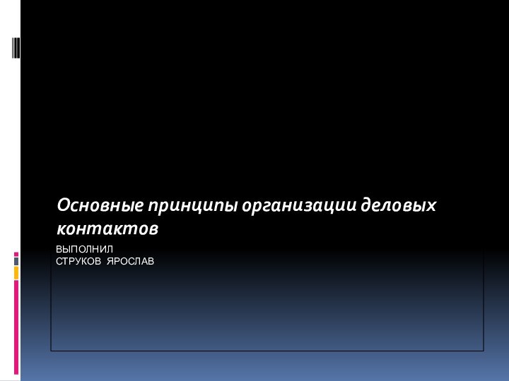 Выполнил  Струков Ярослав Основные принципы организации деловых контактов