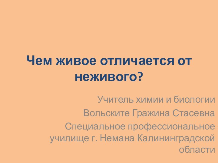 Чем живое отличается от неживого?Учитель химии и биологииВольските Гражина СтасевнаСпециальное профессиональное училище г. Немана Калининградской области