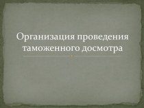 Организация проведения таможенного досмотра