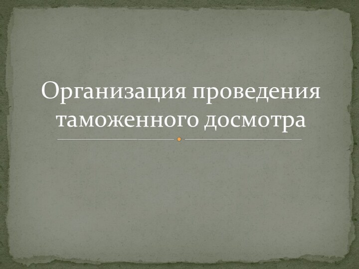 Организация проведения таможенного досмотра