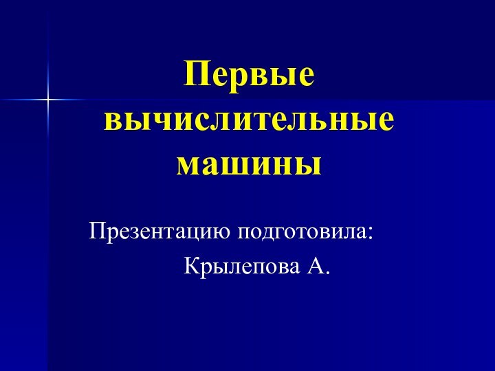 Первые вычислительные машиныПрезентацию подготовила:Крылепова А.