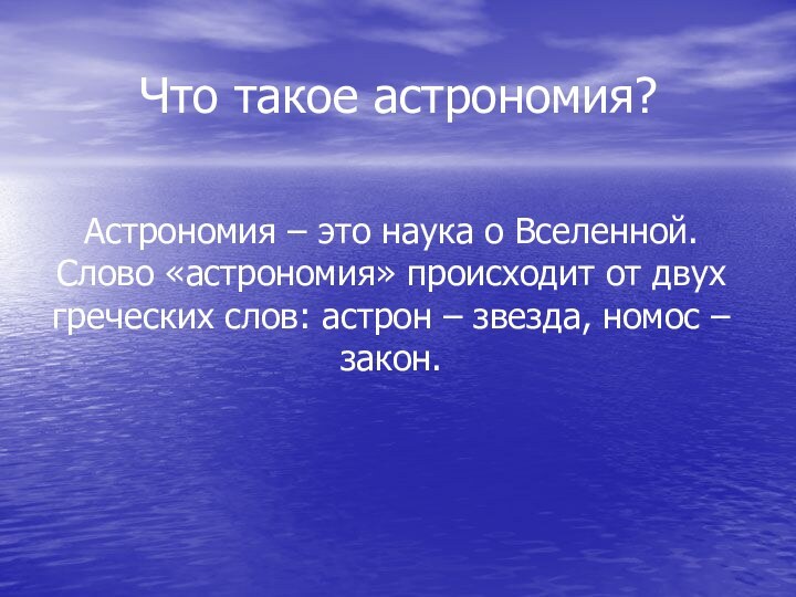 Что такое астрономия?Астрономия – это наука о Вселенной. Слово «астрономия» происходит от