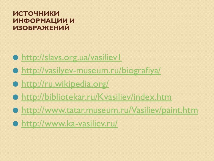 Источники информации и изображений http://slavs.org.ua/vasiliev1http://vasilyev-museum.ru/biografiya/http://ru.wikipedia.org/http://bibliotekar.ru/Kvasiliev/index.htmhttp://www.tatar.museum.ru/Vasiliev/paint.htmhttp://www.ka-vasiliev.ru/