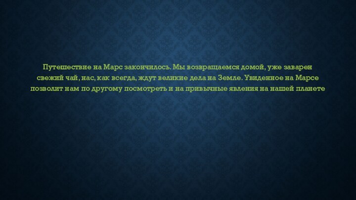 Путешествие на Марс закончилось. Мы возвращаемся домой, уже заварен свежий чай, нас,