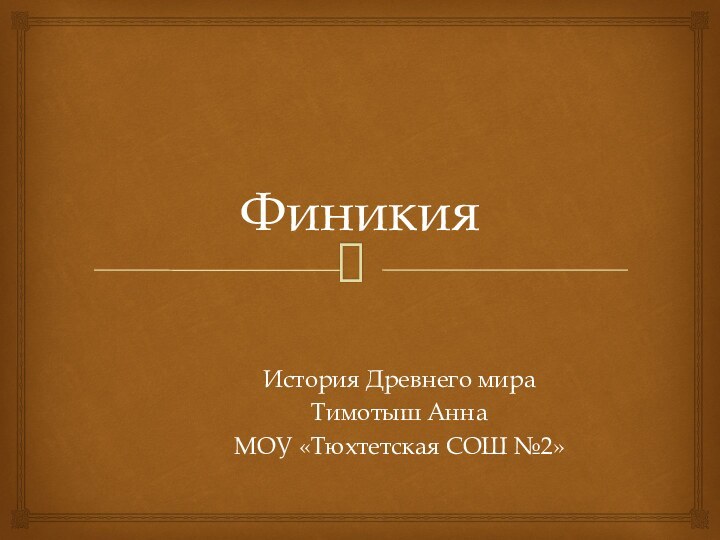 ФиникияИстория Древнего мираТимотыш АннаМОУ «Тюхтетская СОШ №2»