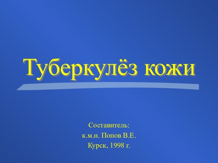 Туберкулёз кожиСоставитель:к.м.н. Попов В.Е.Курск, 1998 г.