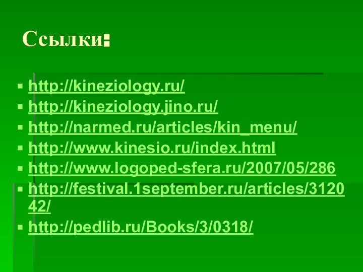 Ссылки:http://kineziology.ru/http://kineziology.jino.ru/http://narmed.ru/articles/kin_menu/http://www.kinesio.ru/index.htmlhttp://www.logoped-sfera.ru/2007/05/286http://festival.1september.ru/articles/312042/http://pedlib.ru/Books/3/0318/