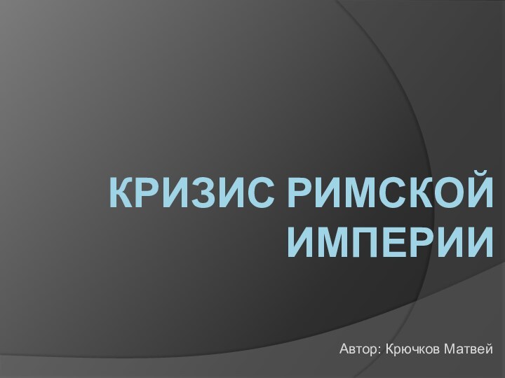 Кризис Римской ИмперииАвтор: Крючков Матвей