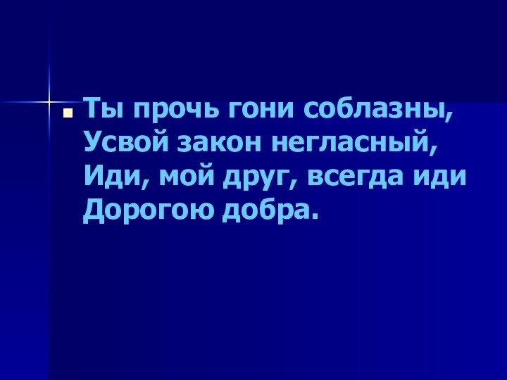 Ты прочь гони соблазны, Усвой закон негласный, Иди, мой друг, всегда иди Дорогою добра.