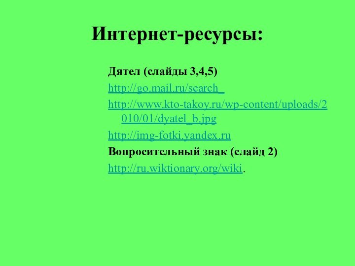 Интернет-ресурсы:Дятел (слайды 3,4,5)http://go.mail.ru/search_http://www.kto-takoy.ru/wp-content/uploads/2010/01/dyatel_b.jpghttp://img-fotki.yandex.ruВопросительный знак (слайд 2)http://ru.wiktionary.org/wiki.