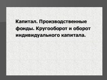 Капитал. Производственные фонды. Кругооборот и оборот индивидуального капитала