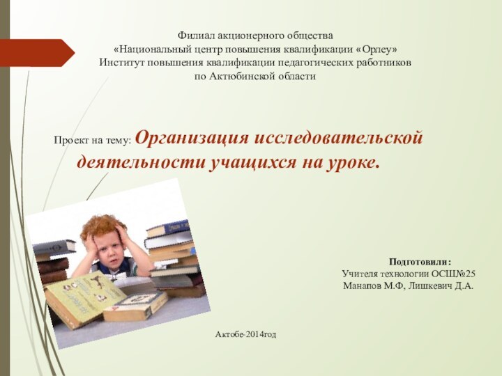 Актобе-2014год Филиал акционерного общества«Национальный центр повышения квалификации «Орлеу»Институт повышения квалификации педагогических работниковпо