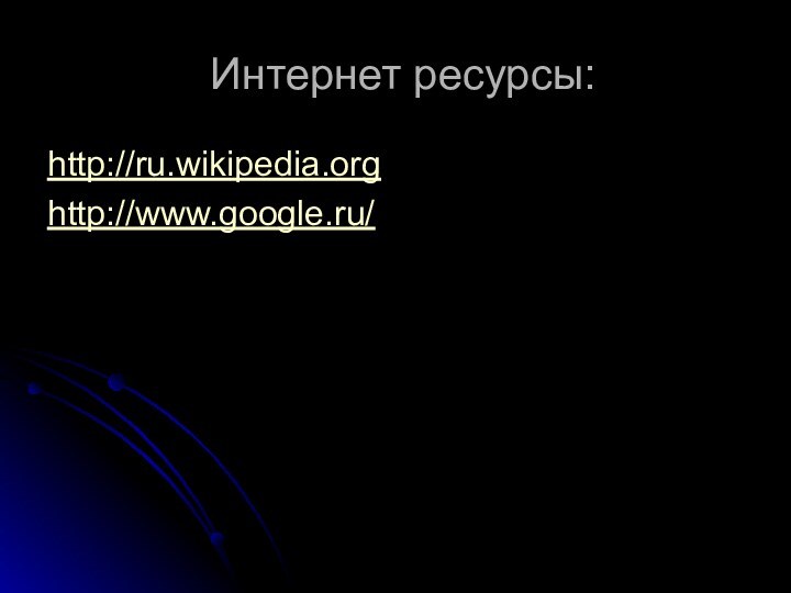 Интернет ресурсы:http://ru.wikipedia.orghttp://www.google.ru/