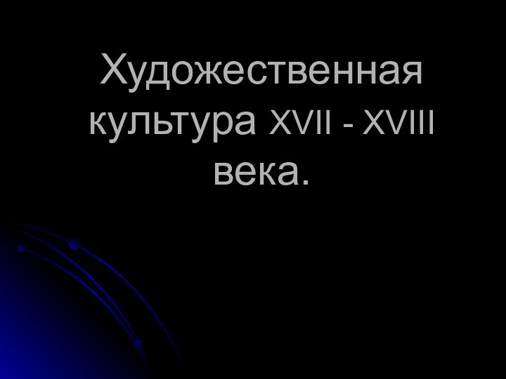 Художественная культура XVII - XVIII века.